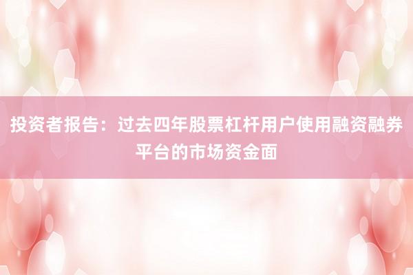 投资者报告：过去四年股票杠杆用户使用融资融券平台的市场资金面