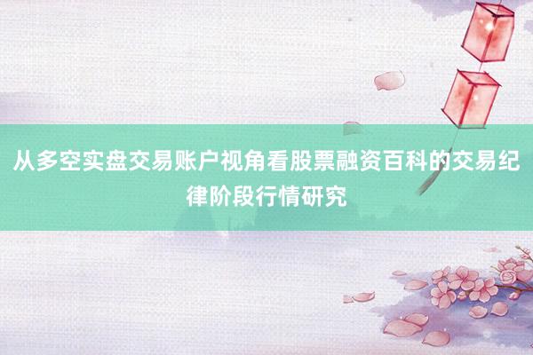 从多空实盘交易账户视角看股票融资百科的交易纪律阶段行情研究