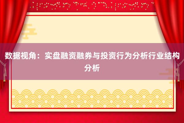 数据视角：实盘融资融券与投资行为分析行业结构分析