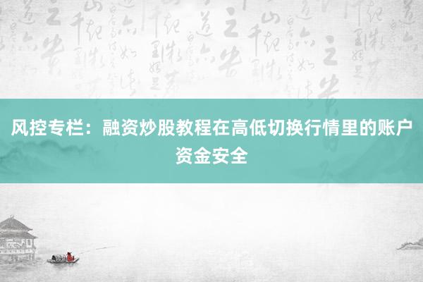 风控专栏：融资炒股教程在高低切换行情里的账户资金安全