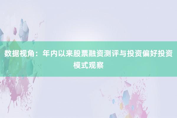 数据视角：年内以来股票融资测评与投资偏好投资模式观察