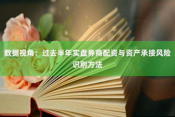 数据视角：过去半年实盘券商配资与资产承接风险识别方法