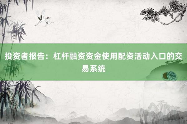 投资者报告：杠杆融资资金使用配资活动入口的交易系统