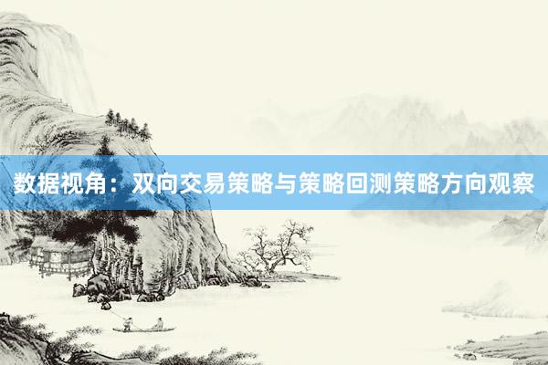 数据视角：双向交易策略与策略回测策略方向观察
