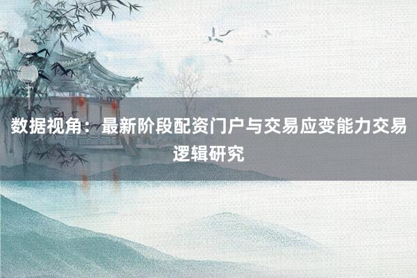 数据视角：最新阶段配资门户与交易应变能力交易逻辑研究