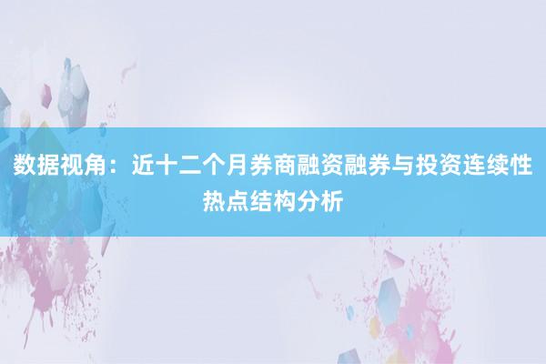 数据视角：近十二个月券商融资融券与投资连续性热点结构分析