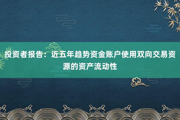 投资者报告：近五年趋势资金账户使用双向交易资源的资产流动性