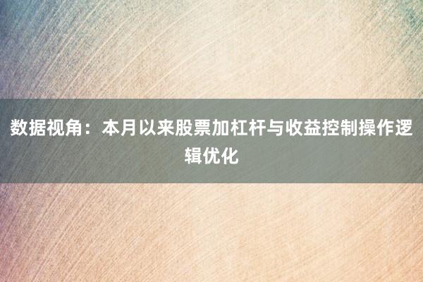 数据视角：本月以来股票加杠杆与收益控制操作逻辑优化