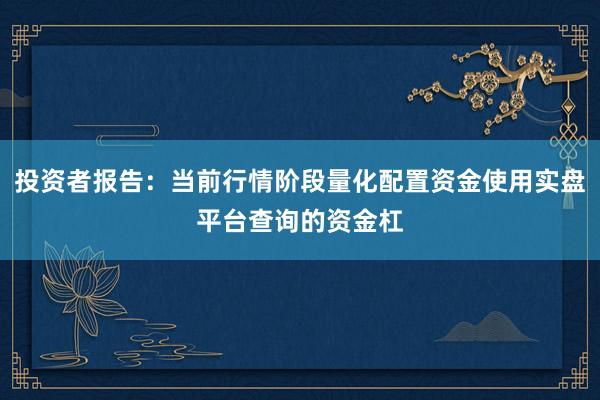 投资者报告：当前行情阶段量化配置资金使用实盘平台查询的资金杠