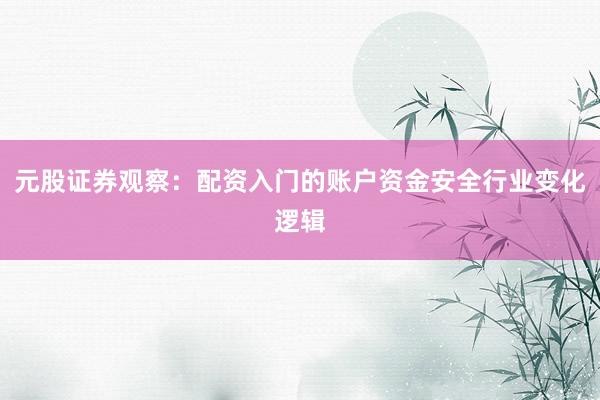 元股证券观察：配资入门的账户资金安全行业变化逻辑