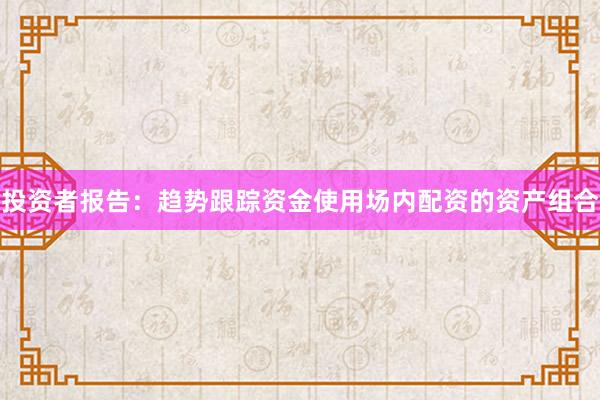 投资者报告:趋势跟踪资金使用场内配资的资产组合
