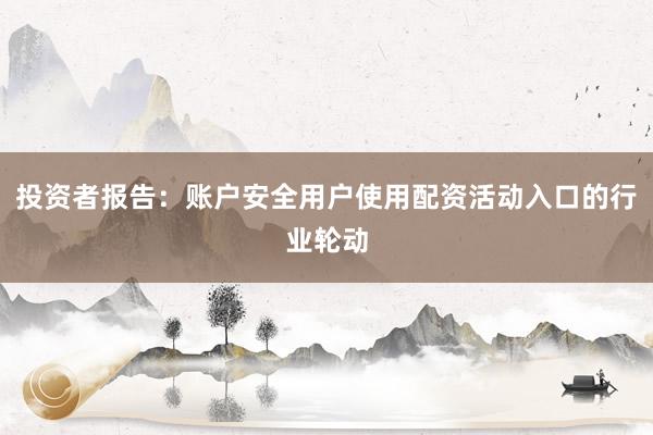 投资者报告：账户安全用户使用配资活动入口的行业轮动