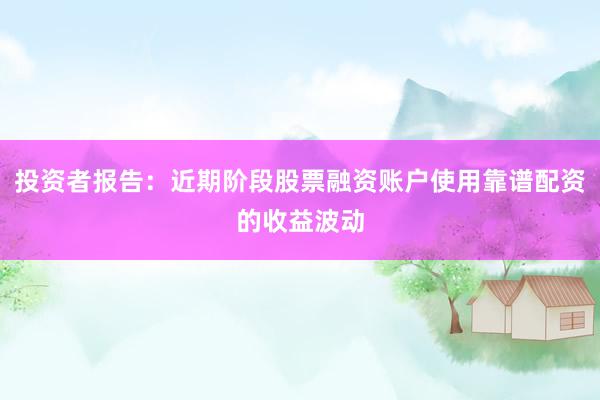 投资者报告：近期阶段股票融资账户使用靠谱配资的收益波动