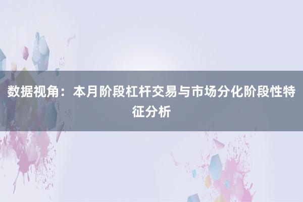 数据视角：本月阶段杠杆交易与市场分化阶段性特征分析