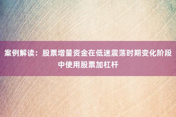 案例解读：股票增量资金在低迷震荡时期变化阶段中使用股票加杠杆