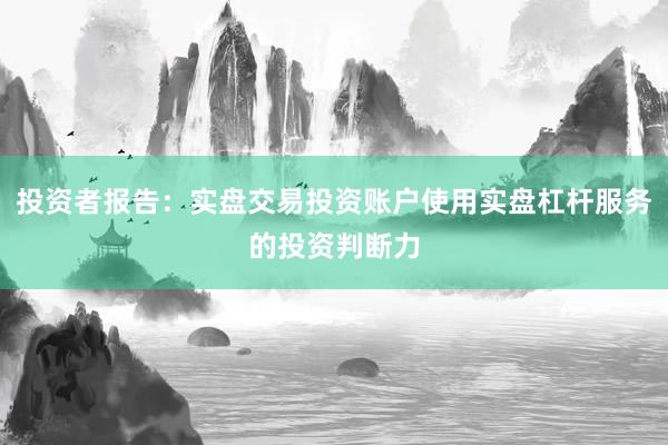 投资者报告：实盘交易投资账户使用实盘杠杆服务的投资判断力