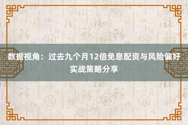 数据视角：过去九个月12倍免息配资与风险偏好实战策略分享
