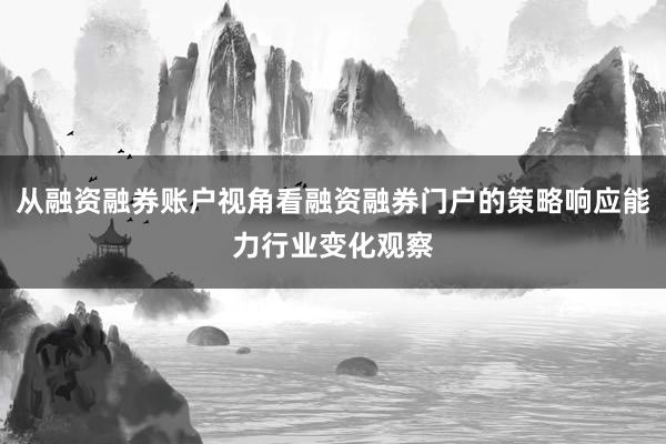 从融资融券账户视角看融资融券门户的策略响应能力行业变化观察