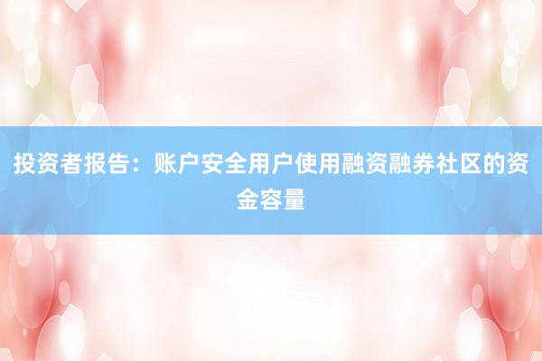投资者报告：账户安全用户使用融资融券社区的资金容量