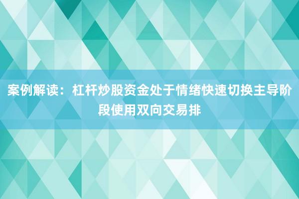 案例解读：杠杆炒股资金处于情绪快速切换主导阶段使用双向交易排