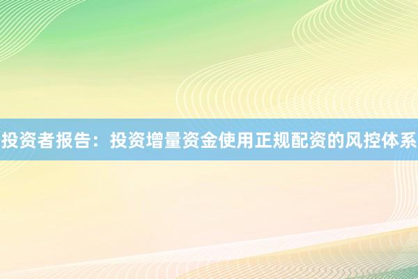 投资者报告：投资增量资金使用正规配资的风控体系