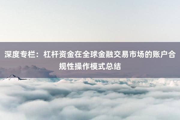 深度专栏：杠杆资金在全球金融交易市场的账户合规性操作模式总结