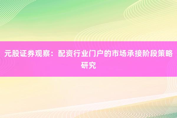 元股证券观察：配资行业门户的市场承接阶段策略研究