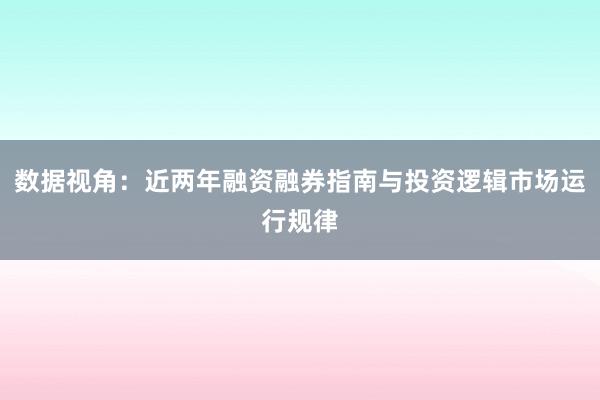 数据视角：近两年融资融券指南与投资逻辑市场运行规律