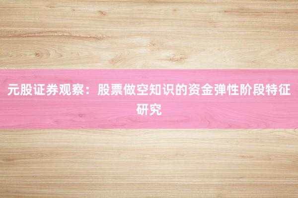 元股证券观察：股票做空知识的资金弹性阶段特征研究