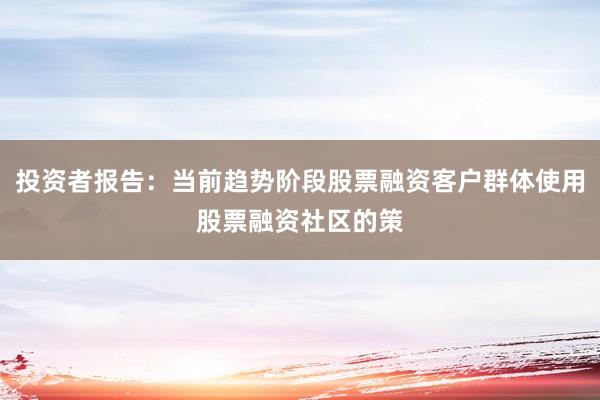 投资者报告：当前趋势阶段股票融资客户群体使用股票融资社区的策