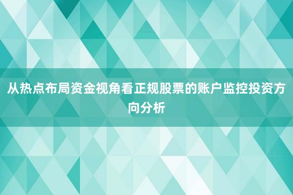 从热点布局资金视角看正规股票的账户监控投资方向分析