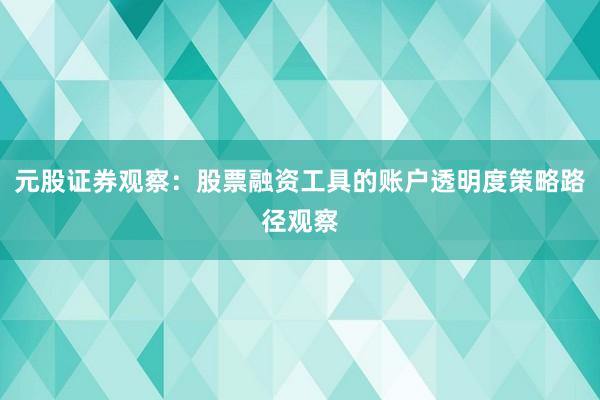 元股证券观察：股票融资工具的账户透明度策略路径观察