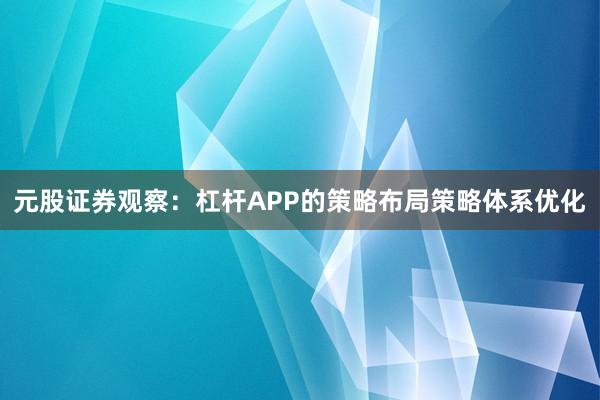 元股证券观察：杠杆APP的策略布局策略体系优化