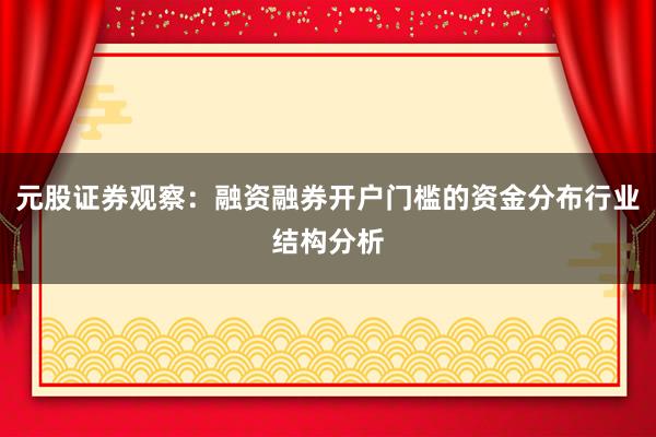 元股证券观察：融资融券开户门槛的资金分布行业结构分析