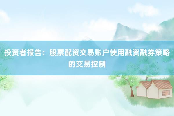 投资者报告：股票配资交易账户使用融资融券策略的交易控制