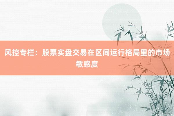 风控专栏：股票实盘交易在区间运行格局里的市场敏感度