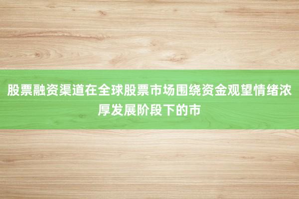 股票融资渠道在全球股票市场围绕资金观望情绪浓厚发展阶段下的市