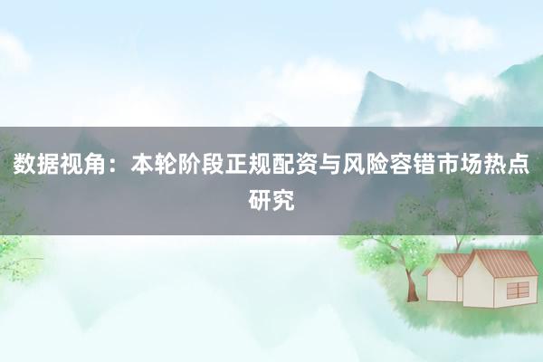数据视角：本轮阶段正规配资与风险容错市场热点研究
