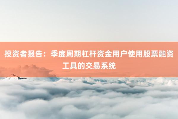 投资者报告：季度周期杠杆资金用户使用股票融资工具的交易系统