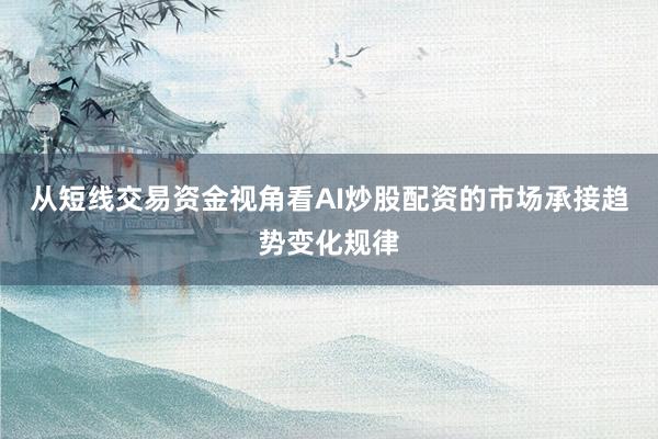 从短线交易资金视角看AI炒股配资的市场承接趋势变化规律