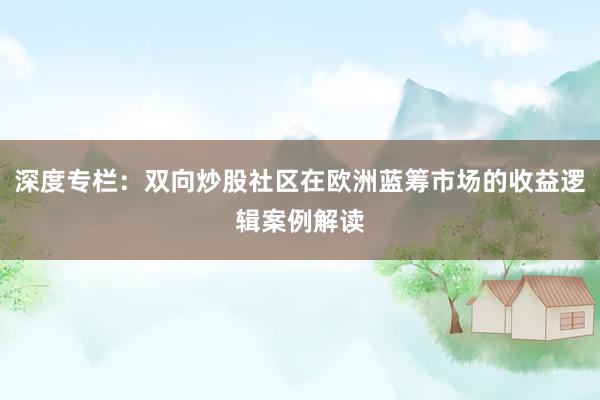 深度专栏：双向炒股社区在欧洲蓝筹市场的收益逻辑案例解读