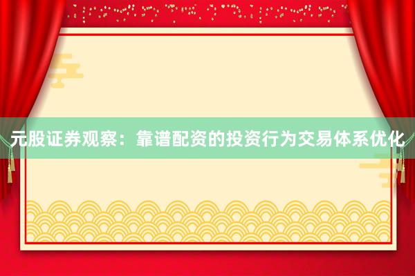 元股证券观察：靠谱配资的投资行为交易体系优化