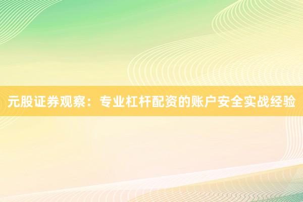 元股证券观察：专业杠杆配资的账户安全实战经验