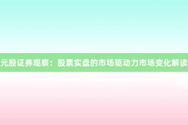 元股证券观察：股票实盘的市场驱动力市场变化解读