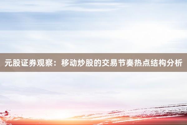 元股证券观察：移动炒股的交易节奏热点结构分析