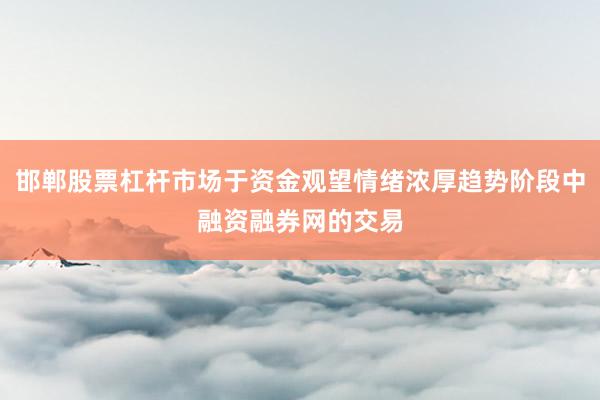 邯郸股票杠杆市场于资金观望情绪浓厚趋势阶段中融资融券网的交易