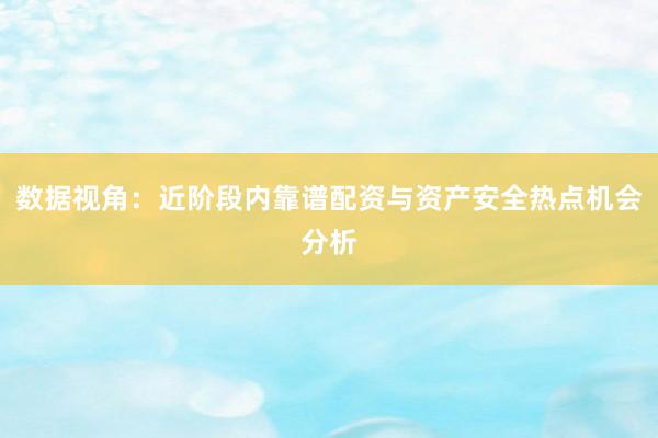 数据视角：近阶段内靠谱配资与资产安全热点机会分析