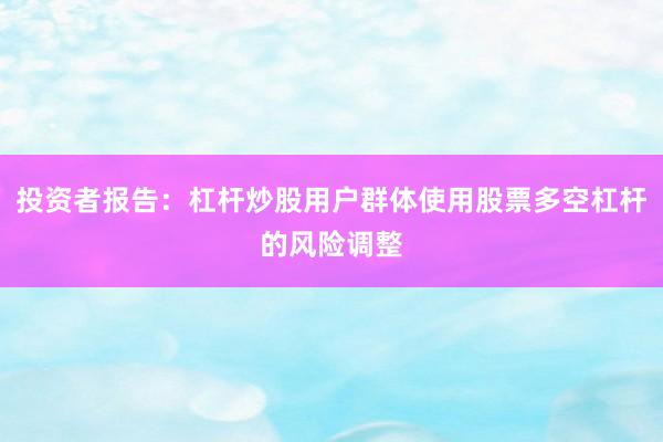 投资者报告：杠杆炒股用户群体使用股票多空杠杆的风险调整