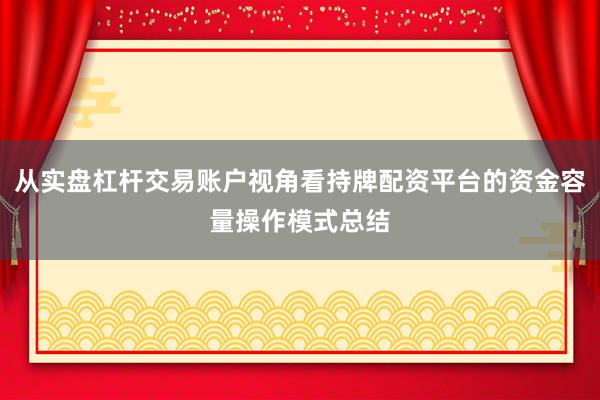 从实盘杠杆交易账户视角看持牌配资平台的资金容量操作模式总结