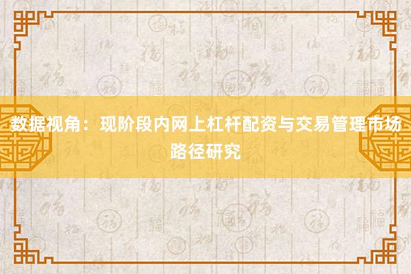 数据视角：现阶段内网上杠杆配资与交易管理市场路径研究